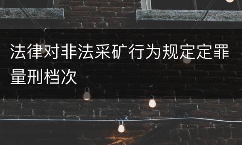 法律对非法采矿行为规定定罪量刑档次