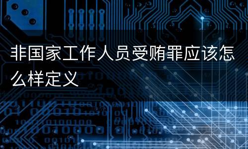 非国家工作人员受贿罪应该怎么样定义
