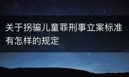 关于拐骗儿童罪刑事立案标准有怎样的规定