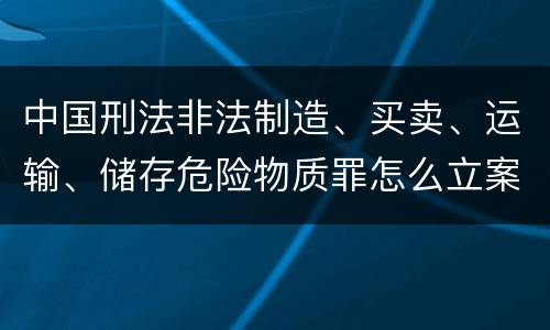 中国刑法非法制造、买卖、运输、储存危险物质罪怎么立案