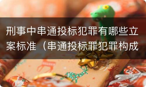 刑事中串通投标犯罪有哪些立案标准（串通投标罪犯罪构成要件）