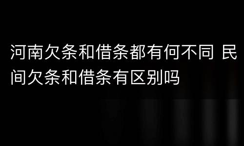 河南欠条和借条都有何不同 民间欠条和借条有区别吗