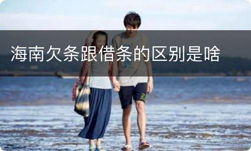 海南欠条跟借条的区别是啥