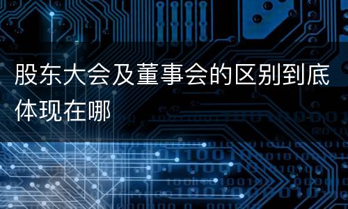 股东大会及董事会的区别到底体现在哪