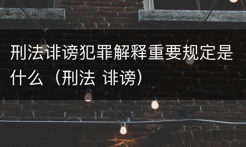 刑法诽谤犯罪解释重要规定是什么（刑法 诽谤）