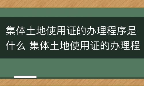 集体土地使用证的办理程序是什么 集体土地使用证的办理程序是什么意思