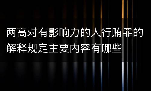 两高对有影响力的人行贿罪的解释规定主要内容有哪些