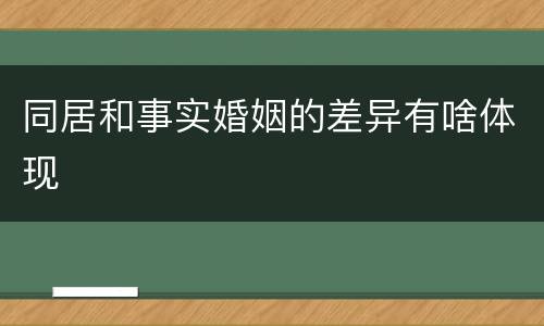 同居和事实婚姻的差异有啥体现