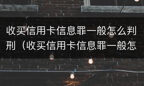 收买信用卡信息罪一般怎么判刑（收买信用卡信息罪一般怎么判刑的）