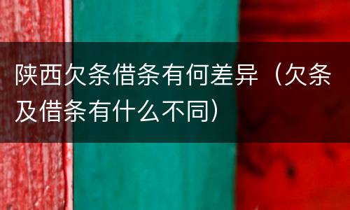 陕西欠条借条有何差异（欠条及借条有什么不同）