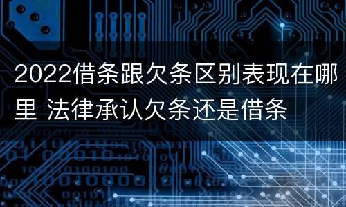 2022借条跟欠条区别表现在哪里 法律承认欠条还是借条