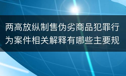 两高放纵制售伪劣商品犯罪行为案件相关解释有哪些主要规定