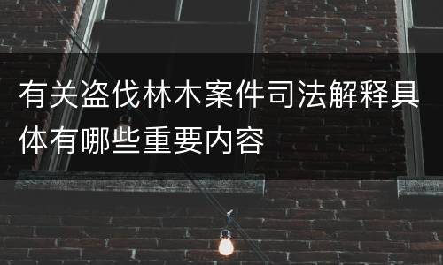 有关盗伐林木案件司法解释具体有哪些重要内容
