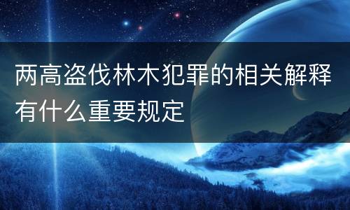 两高盗伐林木犯罪的相关解释有什么重要规定