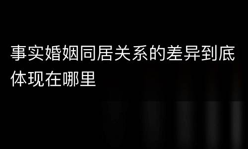 事实婚姻同居关系的差异到底体现在哪里