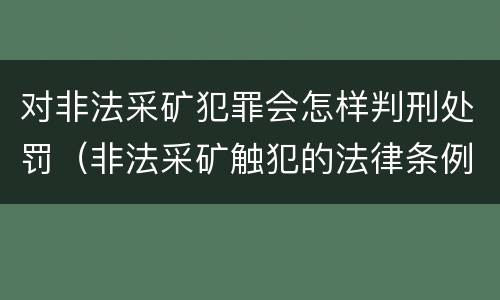 对非法采矿犯罪会怎样判刑处罚（非法采矿触犯的法律条例）