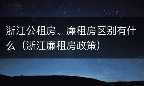 浙江公租房、廉租房区别有什么（浙江廉租房政策）