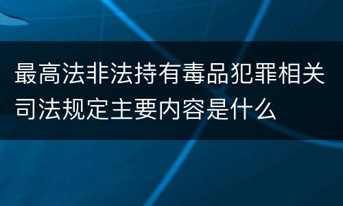 最高法非法持有毒品犯罪相关司法规定主要内容是什么