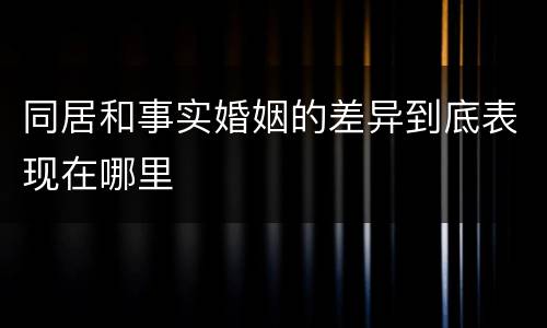 同居和事实婚姻的差异到底表现在哪里