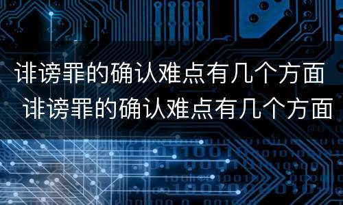 诽谤罪的确认难点有几个方面 诽谤罪的确认难点有几个方面
