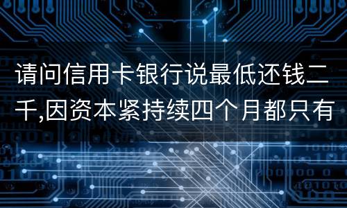 请问信用卡银行说最低还钱二千,因资本紧持续四个月都只有还一千,这样应负法律职责