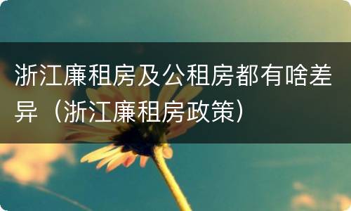 浙江廉租房及公租房都有啥差异（浙江廉租房政策）