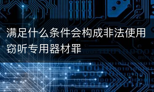 满足什么条件会构成非法使用窃听专用器材罪