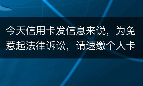 今天信用卡发信息来说，为免惹起法律诉讼，请速缴个人卡账户信用卡款诉讼了会要怎样样
