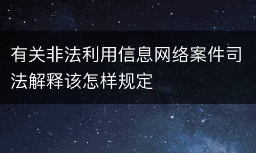 有关非法利用信息网络案件司法解释该怎样规定