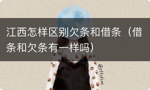 江西怎样区别欠条和借条（借条和欠条有一样吗）