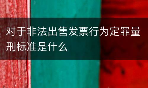对于非法出售发票行为定罪量刑标准是什么