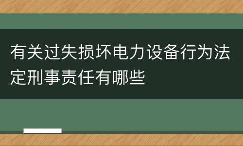 有关过失损坏电力设备行为法定刑事责任有哪些