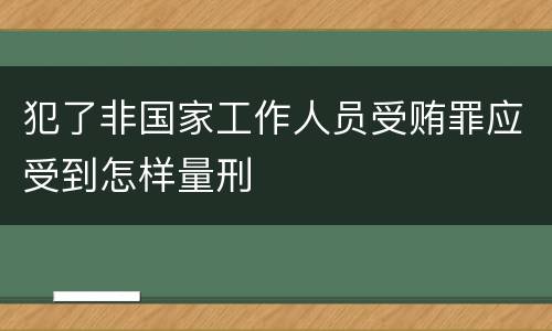 犯了非国家工作人员受贿罪应受到怎样量刑