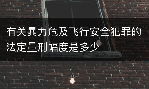 有关暴力危及飞行安全犯罪的法定量刑幅度是多少