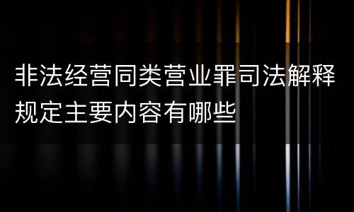 非法经营同类营业罪司法解释规定主要内容有哪些
