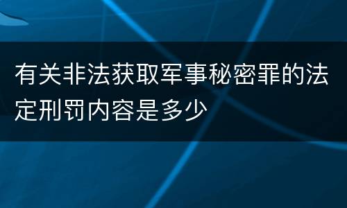 有关非法获取军事秘密罪的法定刑罚内容是多少