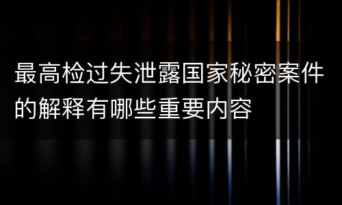 最高检过失泄露国家秘密案件的解释有哪些重要内容