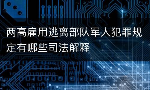 两高雇用逃离部队军人犯罪规定有哪些司法解释