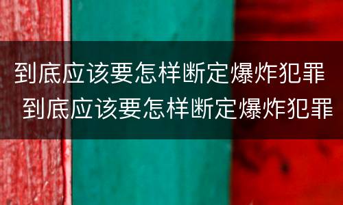 到底应该要怎样断定爆炸犯罪 到底应该要怎样断定爆炸犯罪罪名