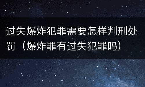 过失爆炸犯罪需要怎样判刑处罚（爆炸罪有过失犯罪吗）