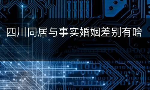四川同居与事实婚姻差别有啥