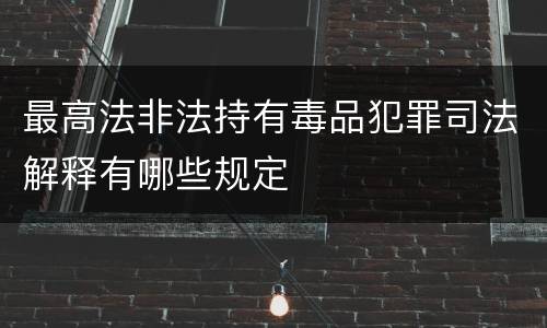 最高法非法持有毒品犯罪司法解释有哪些规定