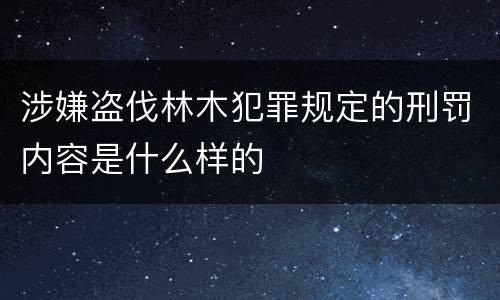 涉嫌盗伐林木犯罪规定的刑罚内容是什么样的
