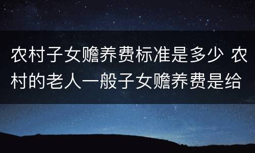农村子女赡养费标准是多少 农村的老人一般子女赡养费是给多少