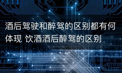 酒后驾驶和醉驾的区别都有何体现 饮酒酒后醉驾的区别