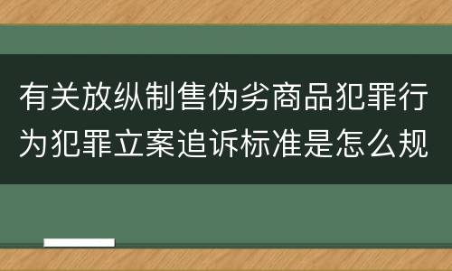 有关放纵制售伪劣商品犯罪行为犯罪立案追诉标准是怎么规定