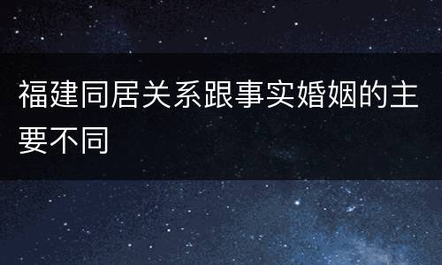福建同居关系跟事实婚姻的主要不同