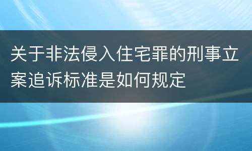 关于非法侵入住宅罪的刑事立案追诉标准是如何规定
