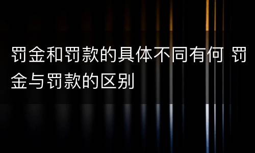 罚金和罚款的具体不同有何 罚金与罚款的区别