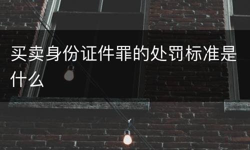 买卖身份证件罪的处罚标准是什么
